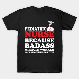 Pediatric Nurse Because Badass Miracle Worker Isn't an Official Job Title T-Shirt